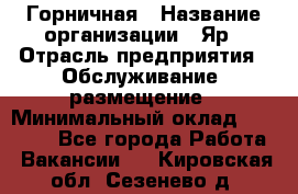 Горничная › Название организации ­ Яр › Отрасль предприятия ­ Обслуживание, размещение › Минимальный оклад ­ 15 000 - Все города Работа » Вакансии   . Кировская обл.,Сезенево д.